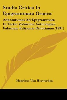 Paperback Studia Critica In Epigrammata Graeca: Adnotationes Ad Epigrammata In Tertio Volumine Anthologiae Palatinae Editionis Didotianae (1891) Book