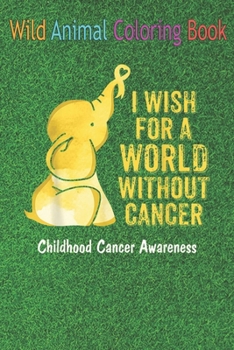 Wild Animal Coloring Book: Childhood Cancer I wish for a world without cancer Elephant An Coloring Book Featuring Beautiful Forest Animals, Birds
