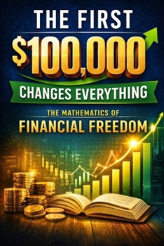 Paperback The First $100,000 Changes Everything: The Mathematics of Financial Freedom Book