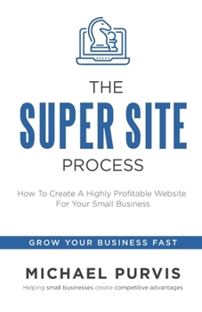 Paperback The Super Site Process: How To Create A Highly Profitable Website For Your Small Business Book