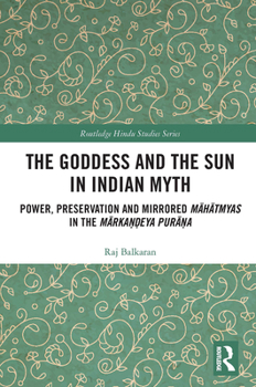 Paperback The Goddess and the Sun in Indian Myth: Power, Preservation and Mirrored M&#257;h&#257;tmyas in the M&#257;rka&#7751;&#7693;eya Pur&#257;&#7751;a Book