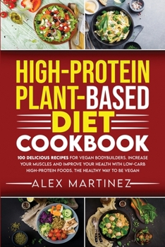 Paperback High-Protein Plant-Based Diet Cookbook: 100 Delicious Recipes for Vegan Bodybuilders. Increase Your Muscles and Improve Your Health with Low-Carb High Book