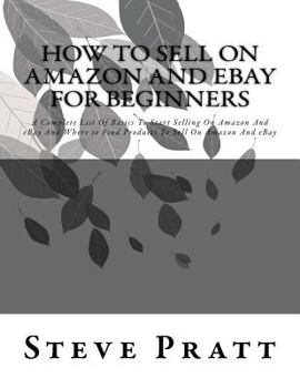 Paperback How To Sell On Amazon And Ebay For Beginners: A Complete List Of Basics To Start Selling On Amazon And eBay And Where to Find Products To Sell On Amaz Book