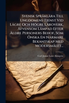 Svensk SprÃ klära Till Ungdomens Tjenst Vid Lägre Och Högre Läroverk, Ã fvensom Lämpad Efter Ã ldre Personers Behof, Som Ã-nska En Närmare Bekantskap Med Modersmälet... (Swedish Edition)