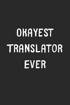 Paperback Okayest Translator Ever: Lined Journal, 120 Pages, 6 x 9, Funny Translator Gift Idea, Black Matte Finish (Okayest Translator Ever Journal) Book
