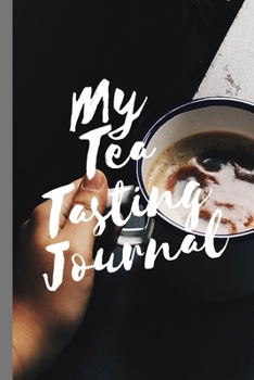 My Tea Tasting Journal: Track and Rate Tea Varieties Journal: Gift For Tea Drinkers | Aroma and Taste | Steeping Time and Temperature | Green White Oolong | County of Origin | Fun Flavors | Infused