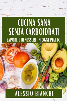 Cucina Sana Senza Carboidrati: Sapore e Benessere in Ogni Piatto (Italian Edition)