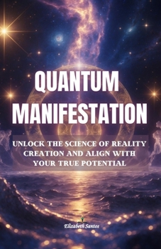 Paperback QUANTUM MANIFESTATION- Unlock the Science of Reality Creation And Align with Your True Potential: Understanding the quantum mechanics behind your thou Book