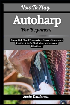 Paperback How To Play Autoharp For Beginners: Create Rich Chord Progressions, Smooth Strumming Rhythm & Joyful Musical Accompaniment Effortlessly Book