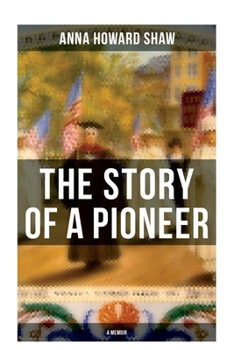Paperback The Story of a Pioneer (A Memoir): The Insightful Life Story of the leading Suffragist, Physician and the First Female Methodist Minister of USA Book