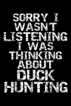 Sorry I Wasn't Listening I was Thinking about Duck Hunting: Sorry I Wasn't Listening I was Thinking about Duck Hunting Journal/Notebook Blank Lined Ruled 6x9 100 Pages
