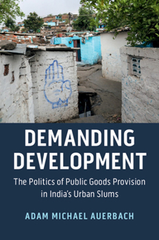 Demanding Development: The Politics of Public Goods Provision in India's Urban Slums - Book  of the Cambridge Studies in Comparative Politics