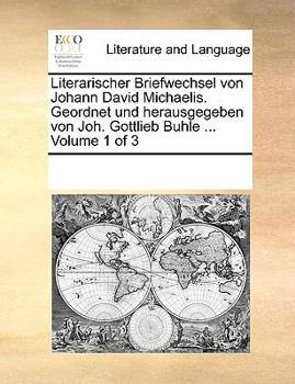 Literarischer Briefwechsel von Johann David Michaelis. Geordnet und herausgegeben von Joh. Gottlieb Buhle ... of 3; Volume 1