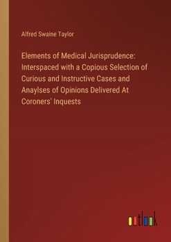 Paperback Elements of Medical Jurisprudence: Interspaced with a Copious Selection of Curious and Instructive Cases and Anaylses of Opinions Delivered At Coroner Book