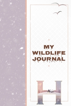 My Wildlife Journal H: Monogrammed Nature Journal to Write In - Wild Life Diary for River Trips