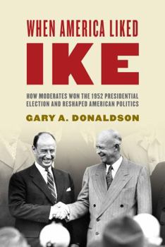 Hardcover When America Liked Ike: How Moderates Won the 1952 Presidential Election and Reshaped American Politics Book
