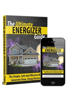 Paperback The Ultimate Energizer Guide: The Simple, Safe And Effective Way To Generate Clean, Cheap Electricity Book
