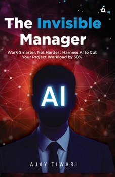 Paperback The Invisible Manager: Work Smarter, Not Harder: Harness Al to Cut Your Project Workload by 50% Book