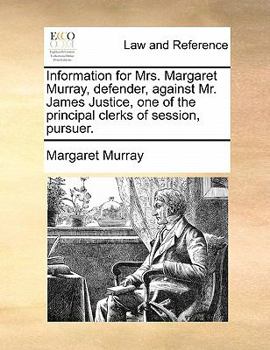 Paperback Information for Mrs. Margaret Murray, Defender, Against Mr. James Justice, One of the Principal Clerks of Session, Pursuer. Book