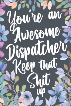 Paperback You're An Awesome Dispatcher Keep That Shit Up: Funny Joke Appreciation Gift Idea for Dispatchers. Sarcastic Thank You Gag Notebook Journal & Sketch D Book