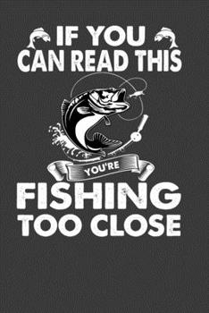 If You Can Read This You Are Fishing Too Close: Perfect Notebook For Person Who Loves Fishing. Cute Cream Paper 6*9 Inch With 100 Pages Notebook For Writing Daily Routine, Journal and Hand Note