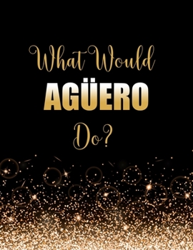 Paperback What Would Aguero Do?: Large Notebook/Diary/Journal for Writing 100 Pages, Sergio Kun Aguero Gift for Football Fans Book