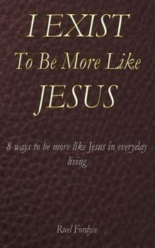 Paperback I Exist To Be More Like Jesus: 8 ways to be more like Jesus in everyday living Book