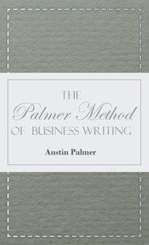 Hardcover The Palmer Method of Business Writing;A Series of Self-teaching Lessons in Rapid, Plain, Unshaded, Coarse-pen, Muscular Movement Writing for Use in Al Book