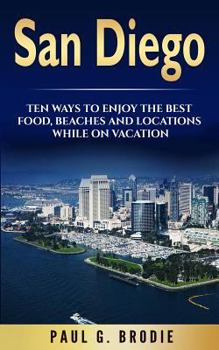 Paperback San Diego: San Diego: Ten Ways to Enjoy The Best Food, Beaches and Locations While On Vacation Book