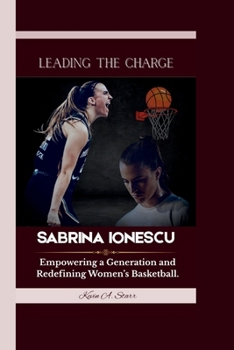 Paperback Sabrina Ionescu: Leading the Charge - Empowering a Generation and Redefining Women's Basketball. Book