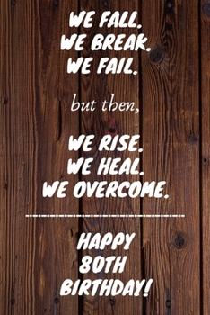 Paperback We Fall. We Break. We Fail. But then, We Rise. We Heal. We Overcome. Happy 80th Birthday: Funny 80thWe Fall. We Break. We Fail. But then, We Rise. We Book