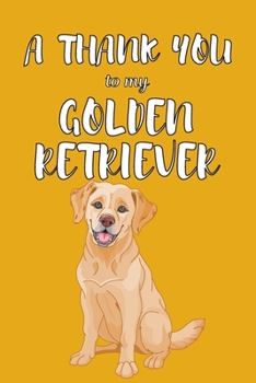 Paperback A Thank You To My Golden Retriver: Perfect Gratitude Journal For All Dog Owner To Cultivate Happiness Book