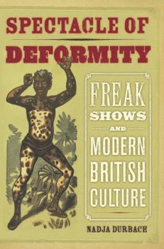 Hardcover Spectacle of Deformity: Freak Shows and Modern British Culture Book