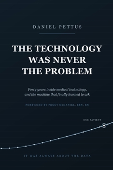 Paperback The Technology Was Never the Problem: Forty years inside medical technology, and the machine that finally learned to ask Book