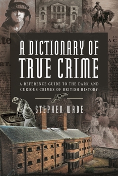 Hardcover A Dictionary of True Crime: A Reference Guide to the Dark and Curious Crimes of British History Book