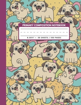 Primary Composition Notebook: Feeling Pugs - School Exercise Book , Draw And Write Journal Grades K-2 , Gifts For Student Friends Kids Teens 8.5x11" 100 Pages (Dogs Primary Composition Book)