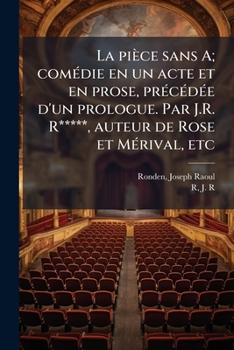 Paperback La pièce sans A; comédie en un acte et en prose, précédée d'un prologue. Par J.R. R*****, auteur de Rose et Mérival, etc [French] Book