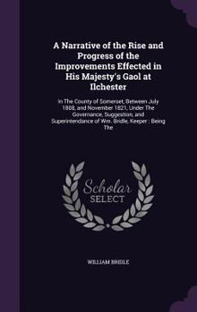 Hardcover A Narrative of the Rise and Progress of the Improvements Effected in His Majesty's Gaol at Ilchester: In The County of Somerset, Between July 1808, an Book