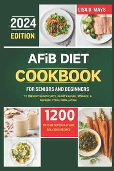 Paperback AFiB DIET COOKBOOK FOR SENIORS AND BEGINNERS 2024: 1200 Days of Super Easy and Delicious Recipes to Prevent Blood Clots, Heart Failure, Strokes, & Rev Book