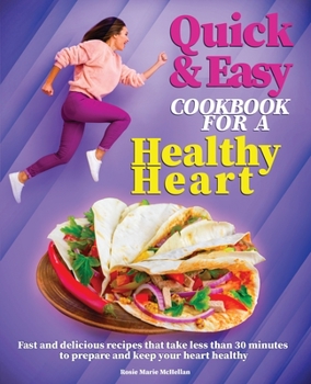 Quick and Easy Cookbook for a Healthy Heart: Fast and Delicious Recipes that Take Less Than 30 Minutes to Prepare and Keep Your Heart Healthy