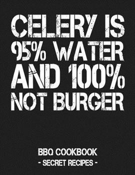Paperback Celery Is 95% Water and 100% Not Burger: BBQ Cookbook - Secret Recipes for Men Book