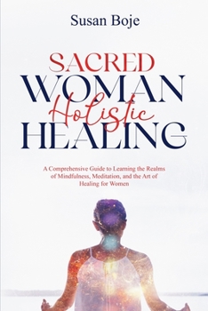 Paperback Sacred Woman Holistic Healing: A Comprehensive Guide to Learning the Realms of Mindfulness, Meditation, and the Art of Healing for Women Book