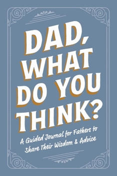 Paperback Dad, What Do You Think?: A Guided Journal for Fathers to Share Their Wisdom & Advice Book