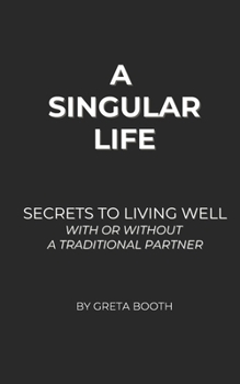 A Singular Life: Secrets to Living Well With or Without a Traditional Partner