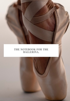 THE NOTEBOOK FOR THE BALLERINA: 2020 write down all your thoughts and feelimgs or even ideas and goals you have set for the future