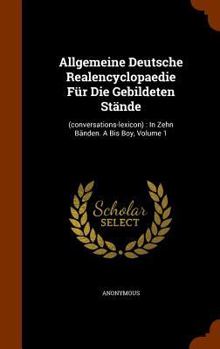 Hardcover Allgemeine Deutsche Realencyclopaedie Für Die Gebildeten Stände: (conversations-lexicon): In Zehn Bänden. A Bis Boy, Volume 1 Book