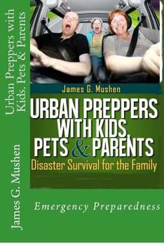Disaster Preparedness: Urban Preppers with Kids, Pets & Parents; Disaster Survival for the Family