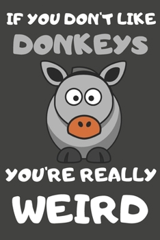 Paperback If You Don't Like Donkeys You're Really Weird: Donkey Gifts for Donkey Lovers - Blank Lined Journal Notebook Diary to Write in Book