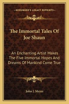The Immortal Tales Of Joe Shaun: An Enchanting Artist Makes The Five Immortal Hopes And Dreams Of Mankind Come True