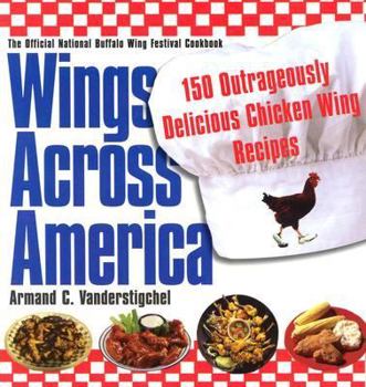 Paperback Wings Across America: 150 Outrageously Delicious Chicken-Wing Recipes: 150 Outrageously Delicious Chicken Wings Recipes Book